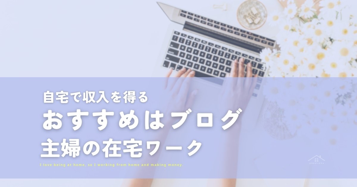 【主婦の在宅ワーク】ブログがおすすめの理由は？家で稼ぐ方法