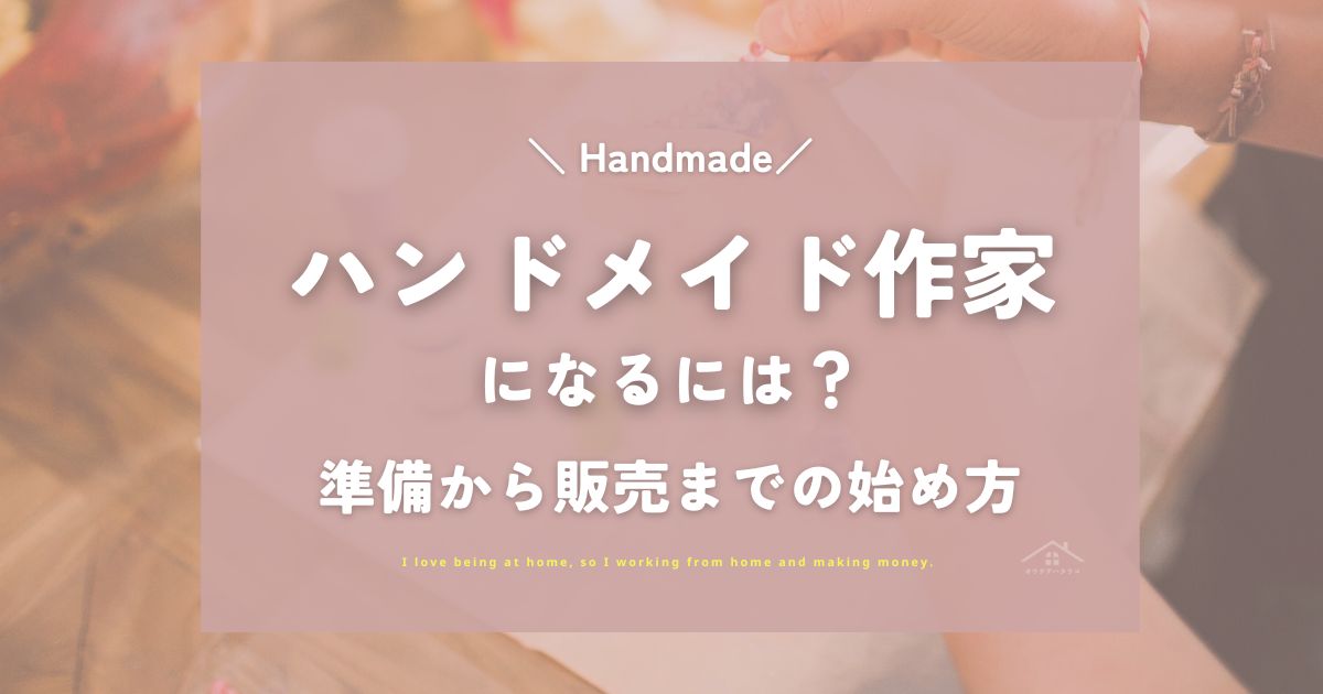 ハンドメイド作家になるには？準備から販売までの始め方