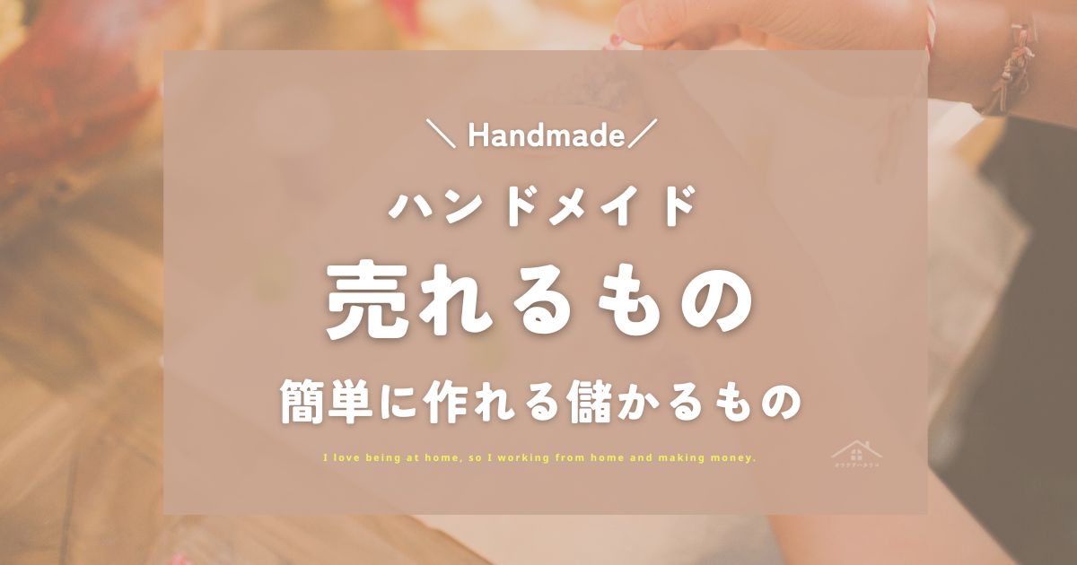 ハンドメイドで売れるもの・儲かるもの14選！初心者でも簡単に作れる作品