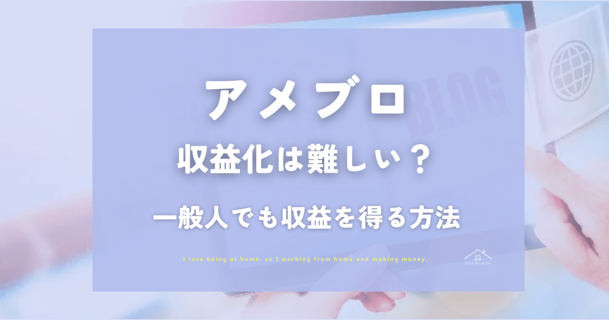 アメブロ収益化は難しい？一般人でも収益を得る方法を解説